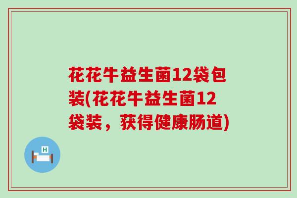 花花牛益生菌12袋包装(花花牛益生菌12袋装，获得健康肠道)