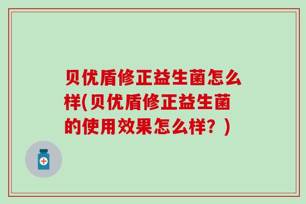 贝优盾修正益生菌怎么样(贝优盾修正益生菌的使用效果怎么样？)