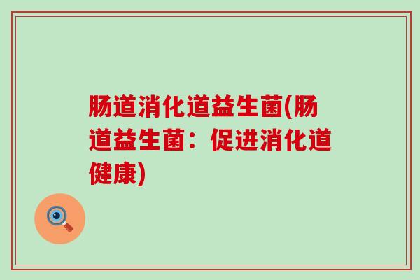 肠道消化道益生菌(肠道益生菌：促进消化道健康)
