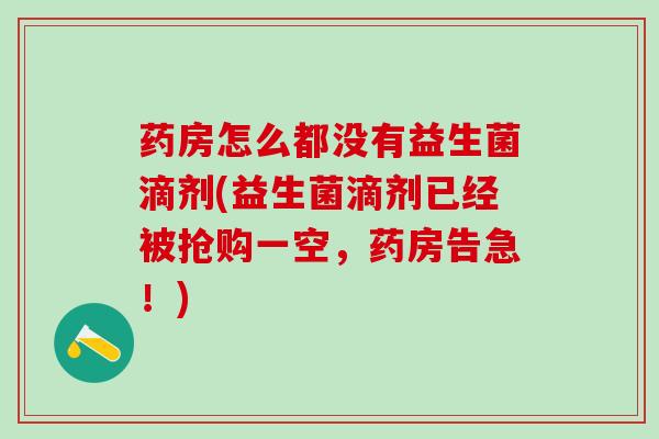 药房怎么都没有益生菌滴剂(益生菌滴剂已经被抢购一空，药房告急！)