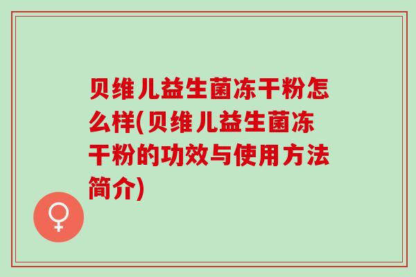 贝维儿益生菌冻干粉怎么样(贝维儿益生菌冻干粉的功效与使用方法简介)