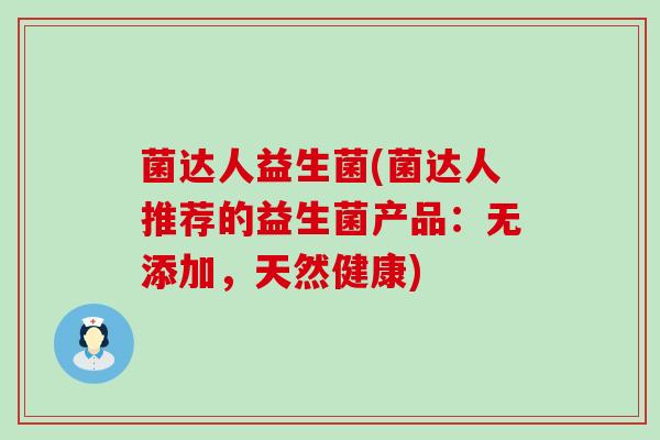 菌达人益生菌(菌达人推荐的益生菌产品：无添加，天然健康)