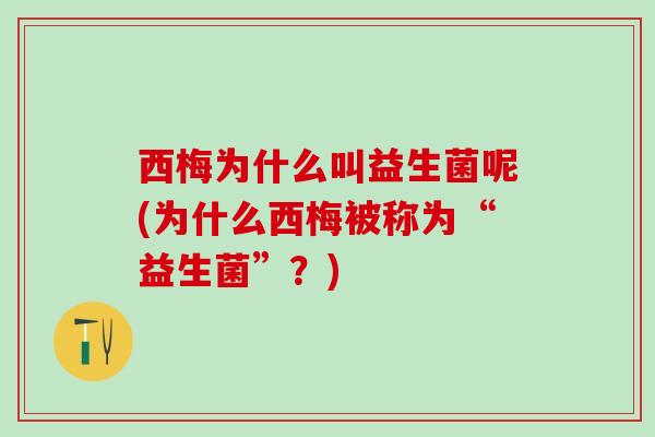 西梅为什么叫益生菌呢(为什么西梅被称为“益生菌”？)