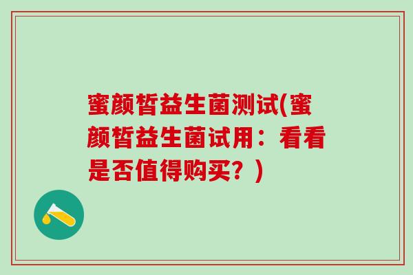蜜颜皙益生菌测试(蜜颜皙益生菌试用：看看是否值得购买？)