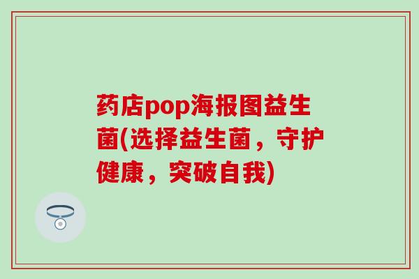 药店pop海报图益生菌(选择益生菌，守护健康，突破自我)