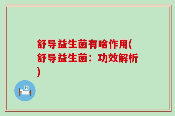 舒导益生菌有啥作用(舒导益生菌：功效解析)