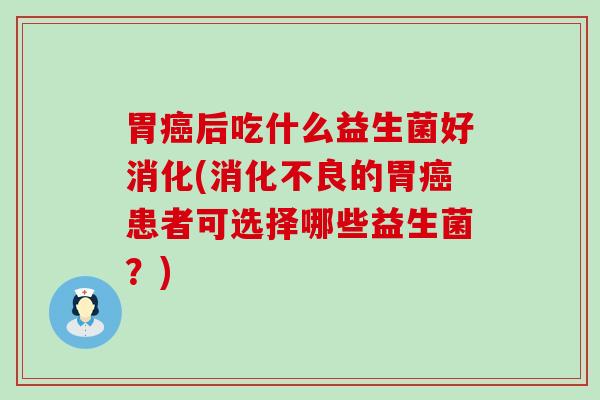 胃后吃什么益生菌好消化(的胃患者可选择哪些益生菌？)