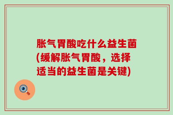胃酸吃什么益生菌(缓解胃酸，选择适当的益生菌是关键)