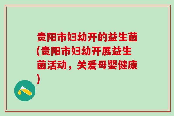 贵阳市妇幼开的益生菌(贵阳市妇幼开展益生菌活动，关爱母婴健康)
