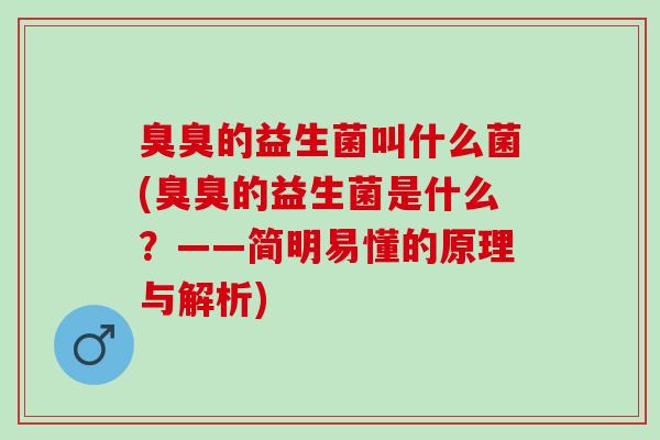 臭臭的益生菌叫什么菌(臭臭的益生菌是什么？——简明易懂的原理与解析)