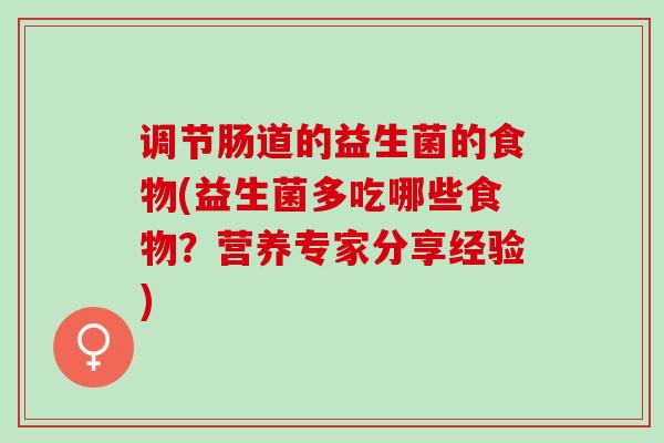 调节肠道的益生菌的食物(益生菌多吃哪些食物？营养专家分享经验)