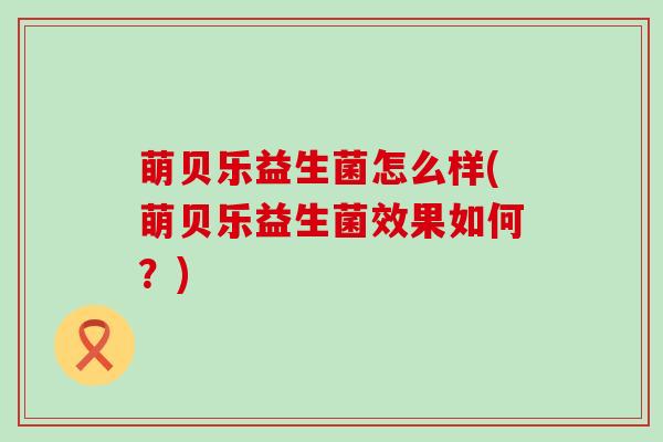 萌贝乐益生菌怎么样(萌贝乐益生菌效果如何？)