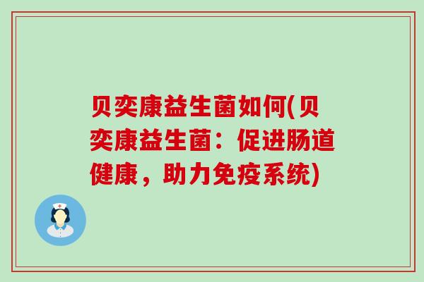 贝奕康益生菌如何(贝奕康益生菌：促进肠道健康，助力系统)