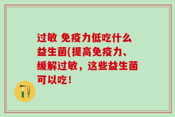  力低吃什么益生菌(提高力、缓解，这些益生菌可以吃！