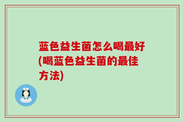 蓝色益生菌怎么喝好(喝蓝色益生菌的佳方法)