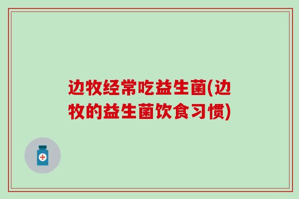 边牧经常吃益生菌(边牧的益生菌饮食习惯)