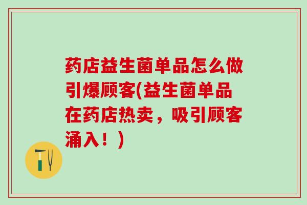 药店益生菌单品怎么做引爆顾客(益生菌单品在药店热卖，吸引顾客涌入！)
