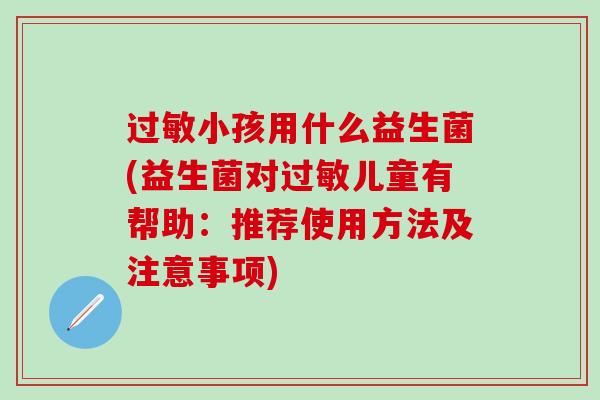 小孩用什么益生菌(益生菌对儿童有帮助：推荐使用方法及注意事项)