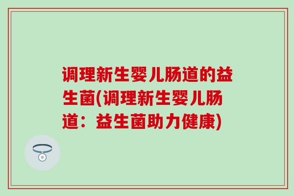 调理新生婴儿肠道的益生菌(调理新生婴儿肠道：益生菌助力健康)