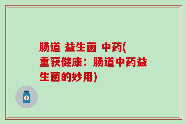 肠道 益生菌 (重获健康：肠道益生菌的妙用)
