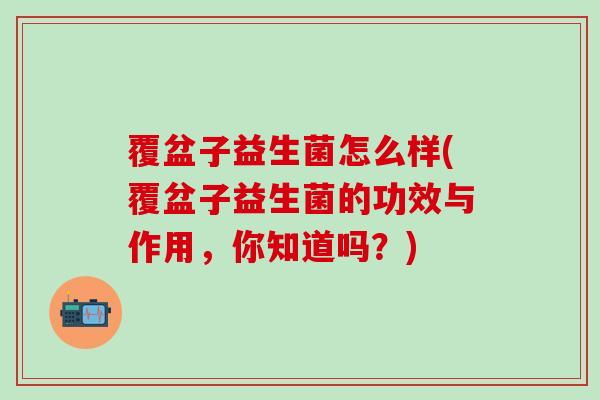 覆盆子益生菌怎么样(覆盆子益生菌的功效与作用，你知道吗？)