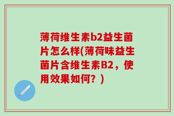 薄荷维生素b2益生菌片怎么样(薄荷味益生菌片含维生素B2，使用效果如何？)