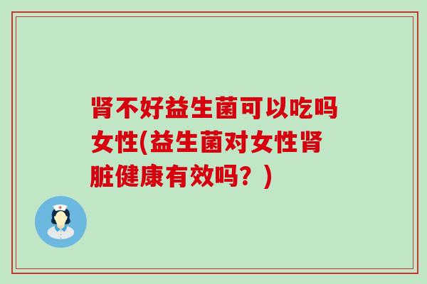 不好益生菌可以吃吗女性(益生菌对女性脏健康有效吗？)
