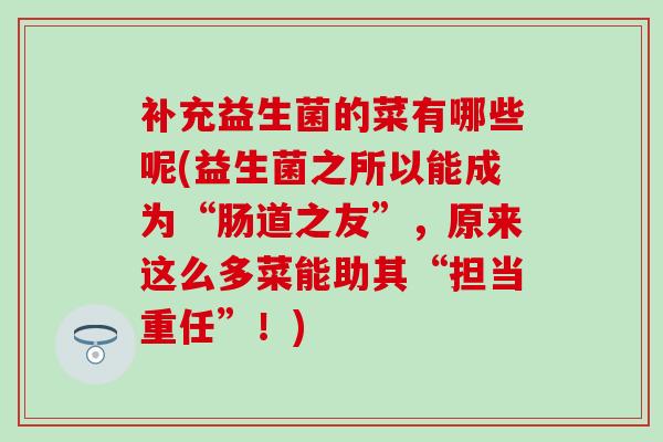 补充益生菌的菜有哪些呢(益生菌之所以能成为“肠道之友”，原来这么多菜能助其“担当重任”！)