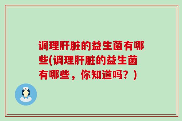 调理的益生菌有哪些(调理的益生菌有哪些，你知道吗？)