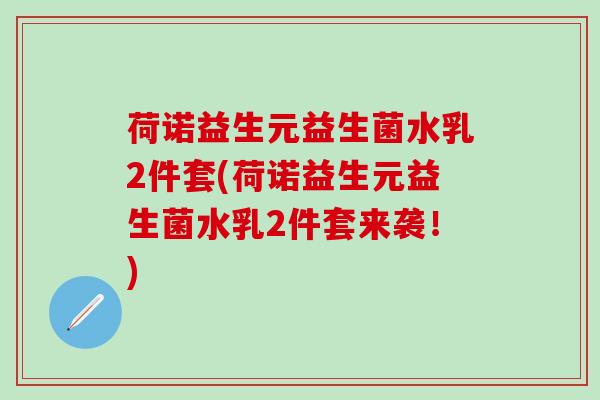 荷诺益生元益生菌水乳2件套(荷诺益生元益生菌水乳2件套来袭！)