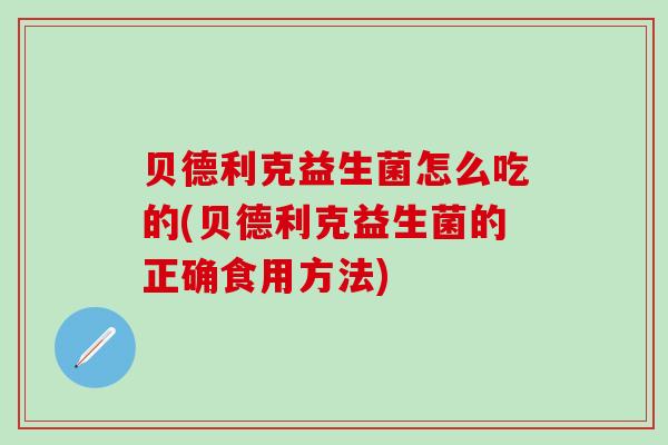贝德利克益生菌怎么吃的(贝德利克益生菌的正确食用方法)