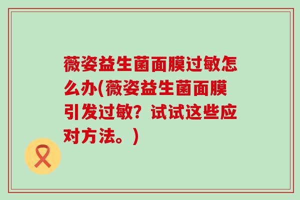 薇姿益生菌面膜怎么办(薇姿益生菌面膜引发？试试这些应对方法。)