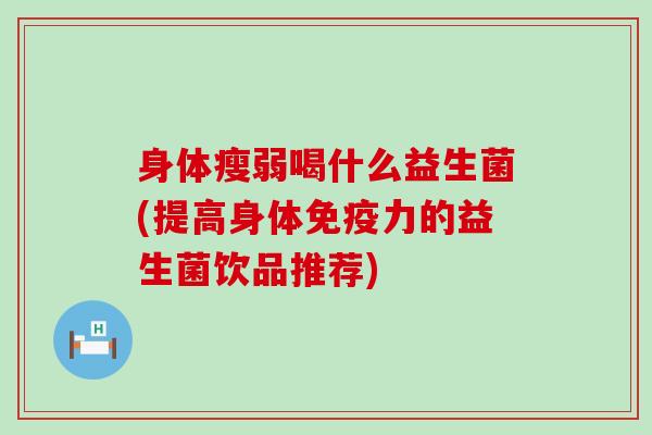 身体瘦弱喝什么益生菌(提高身体力的益生菌饮品推荐)