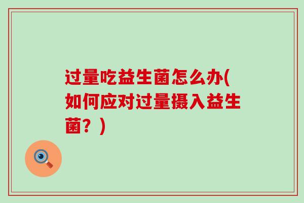 过量吃益生菌怎么办(如何应对过量摄入益生菌？)