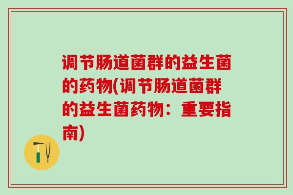 调节肠道菌群的益生菌的(调节肠道菌群的益生菌：重要指南)
