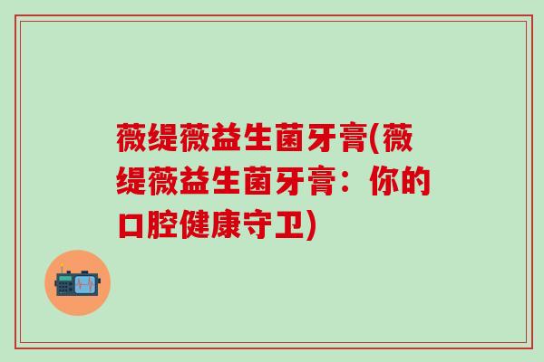 薇缇薇益生菌牙膏(薇缇薇益生菌牙膏：你的口腔健康守卫)
