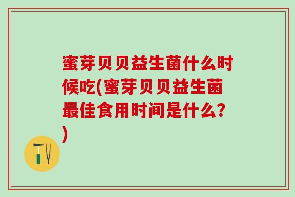 蜜芽贝贝益生菌什么时候吃(蜜芽贝贝益生菌佳食用时间是什么？)