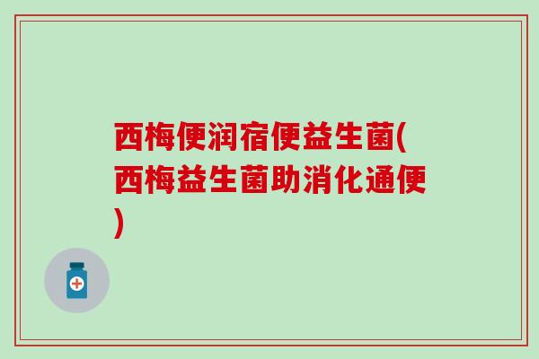 西梅便润宿便益生菌(西梅益生菌助消化通便)