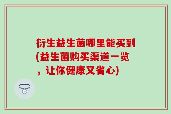 衍生益生菌哪里能买到(益生菌购买渠道一览，让你健康又省心)