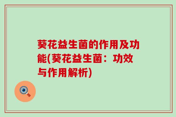 葵花益生菌的作用及功能(葵花益生菌：功效与作用解析)