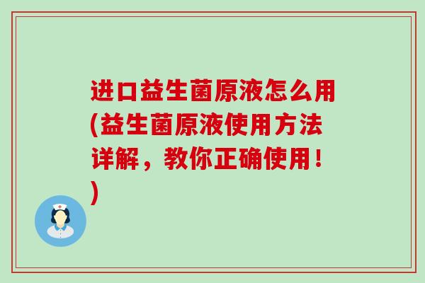 进口益生菌原液怎么用(益生菌原液使用方法详解，教你正确使用！)
