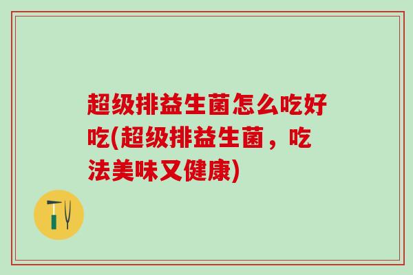 超级排益生菌怎么吃好吃(超级排益生菌，吃法美味又健康)