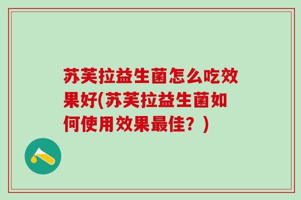 苏芙拉益生菌怎么吃效果好(苏芙拉益生菌如何使用效果佳？)