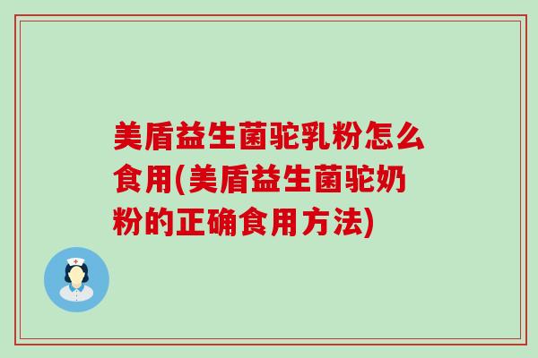 美盾益生菌驼乳粉怎么食用(美盾益生菌驼奶粉的正确食用方法)
