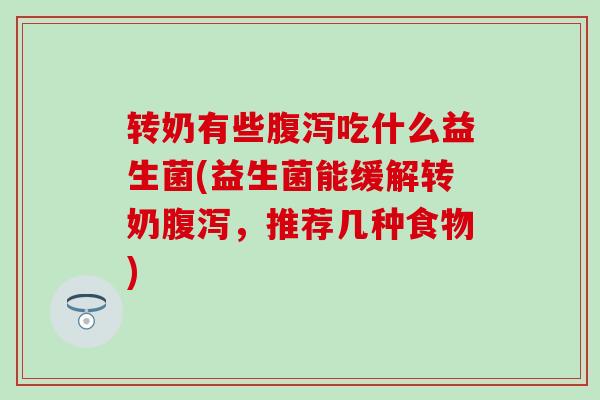 转奶有些吃什么益生菌(益生菌能缓解转奶，推荐几种食物)