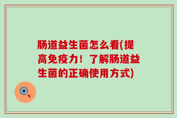 肠道益生菌怎么看(提高力！了解肠道益生菌的正确使用方式)