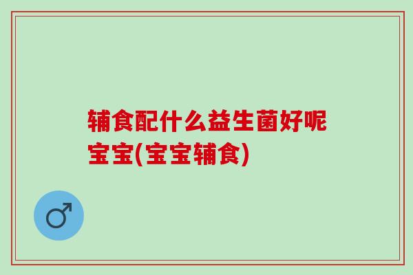 辅食配什么益生菌好呢宝宝(宝宝辅食)