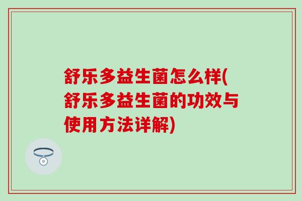 舒乐多益生菌怎么样(舒乐多益生菌的功效与使用方法详解)