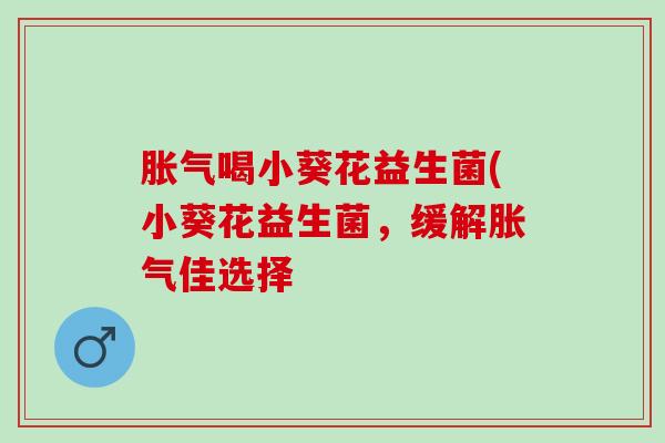 喝小葵花益生菌(小葵花益生菌，缓解佳选择