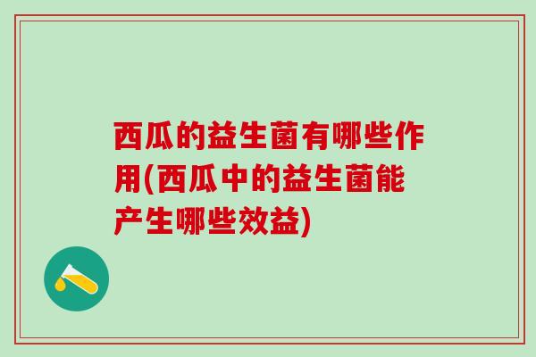 西瓜的益生菌有哪些作用(西瓜中的益生菌能产生哪些效益)